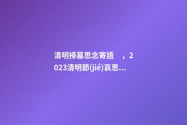 清明掃墓思念寄語，2023清明節(jié)哀思的說說